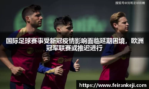 国际足球赛事受新冠疫情影响面临延期困境，欧洲冠军联赛或推迟进行