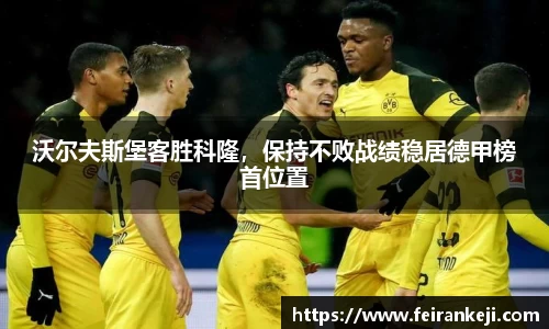沃尔夫斯堡客胜科隆，保持不败战绩稳居德甲榜首位置