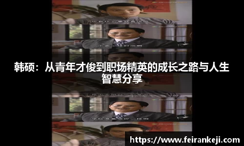 韩硕：从青年才俊到职场精英的成长之路与人生智慧分享