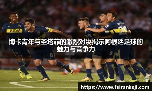 博卡青年与圣塔菲的激烈对决揭示阿根廷足球的魅力与竞争力