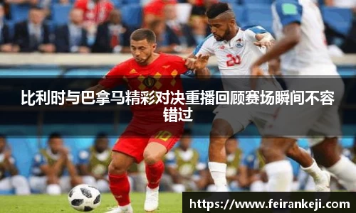 比利时与巴拿马精彩对决重播回顾赛场瞬间不容错过
