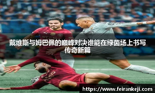 戴维斯与姆巴佩的巅峰对决谁能在绿茵场上书写传奇新篇