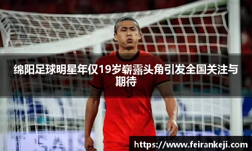 绵阳足球明星年仅19岁崭露头角引发全国关注与期待