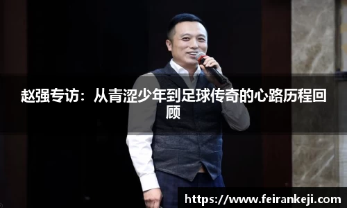赵强专访：从青涩少年到足球传奇的心路历程回顾